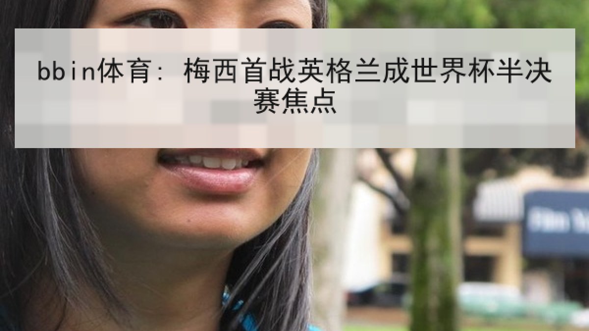 bbin体育: 梅西首战英格兰成世界杯半决赛焦点
