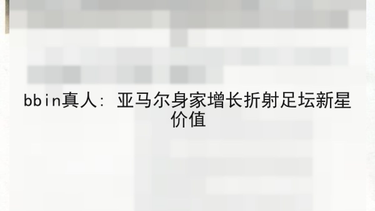 bbin真人: 亚马尔身家增长折射足坛新星价值