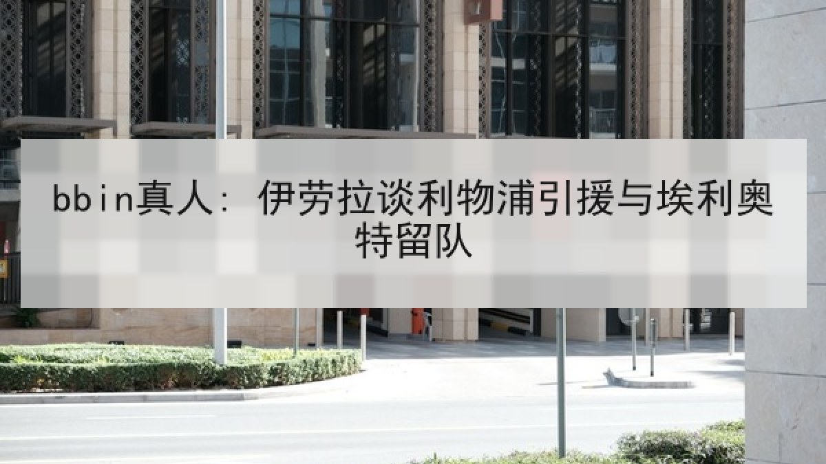 bbin真人: 伊劳拉谈利物浦引援与埃利奥特留队 bbin真人: 伊劳拉谈利物浦引援与埃利奥特留队