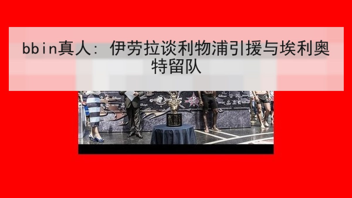 bbin真人: 伊劳拉谈利物浦引援与埃利奥特留队