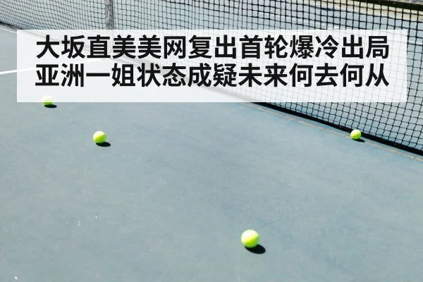大坂直美美网复出首轮爆冷出局 亚洲一姐状态成疑未来何去何从