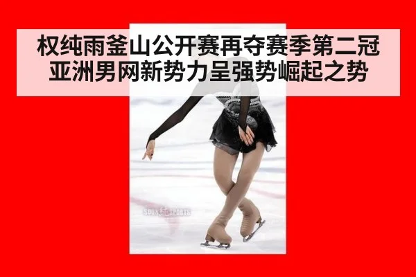 权纯雨釜山公开赛再夺赛季第二冠亚洲男网新势力呈强势崛起之势